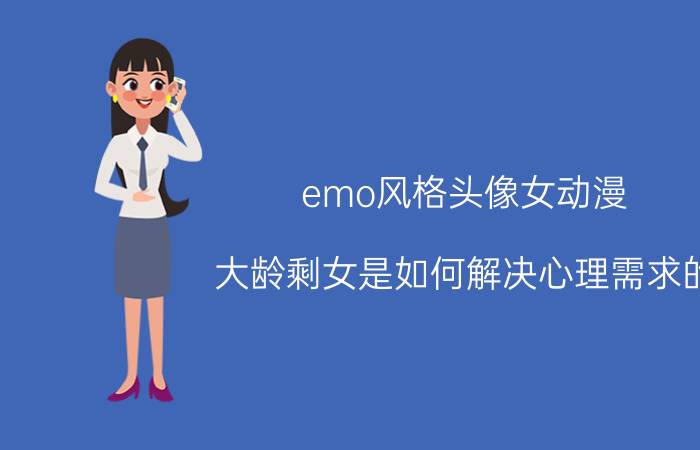 emo风格头像女动漫 大龄剩女是如何解决心理需求的？